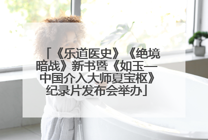 《乐道医史》《绝境暗战》新书暨《如玉—中国介入大师夏宝枢》纪录片发布会举办