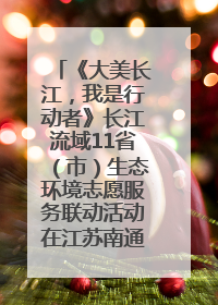《大美长江，我是行动者》长江流域11省（市）生态环境志愿服务联动活动在江苏南通成功启动