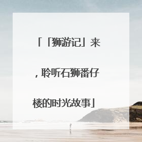 「狮游记」来，聆听石狮番仔楼的时光故事