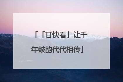 「甘快看」让千年鼓韵代代相传