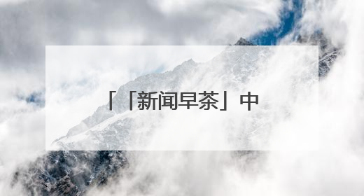 「新闻早茶」中到大雨+暴雨！河北最新预警，还有这些热点……