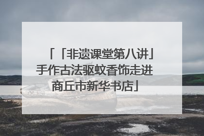 「非遗课堂第八讲」手作古法驱蚊香饰走进商丘市新华书店