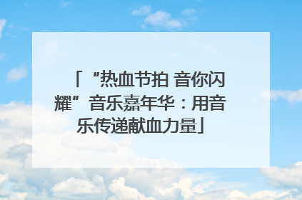 “热血节拍 音你闪耀”音乐嘉年华：用音乐传递献血力量
