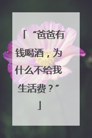 “爸爸有钱喝酒，为什么不给我生活费？”