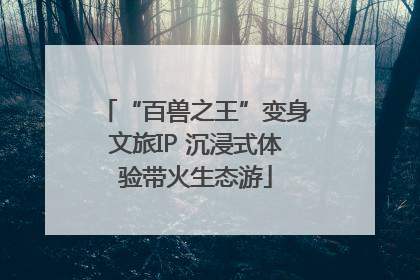 “百兽之王”变身文旅IP 沉浸式体验带火生态游