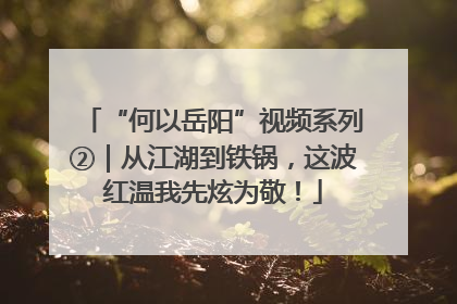 “何以岳阳”视频系列②｜从江湖到铁锅，这波红温我先炫为敬！