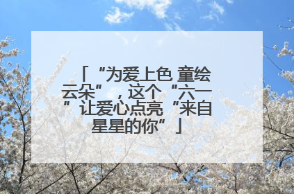 “为爱上色 童绘云朵”，这个“六一”让爱心点亮“来自星星的你”