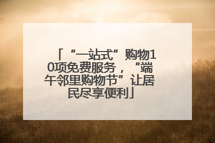 “一站式”购物10项免费服务，“端午邻里购物节”让居民尽享便利