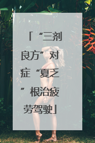 “三剂良方”对症“夏乏”根治疲劳驾驶