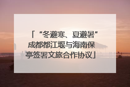 “冬避寒、夏避暑” 成都都江堰与海南保亭签署文旅合作协议