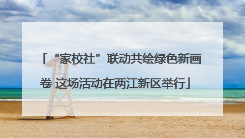 “家校社”联动共绘绿色新画卷 这场活动在两江新区举行