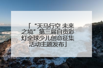 “天马行空 未来之境”第三届自贡彩灯全球少儿创意征集活动主题发布