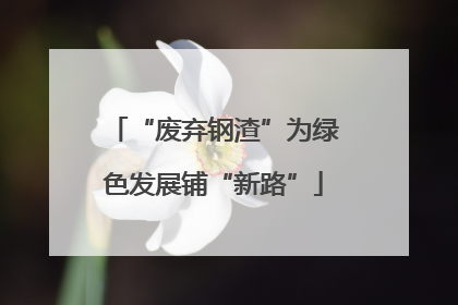 “废弃钢渣”为绿色发展铺“新路”