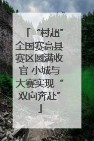 “村超”全国赛高县赛区圆满收官 小城与大赛实现“双向奔赴”