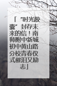“时光胶囊”封存未来的信!南师附中新城初中黄山路分校青春仪式催泪又励志