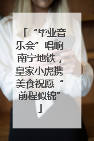 “毕业音乐会”唱响南宁地铁，皇家小虎携美食祝愿“前程似锦”
