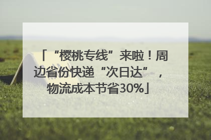“樱桃专线”来啦！周边省份快递“次日达”，物流成本节省30%