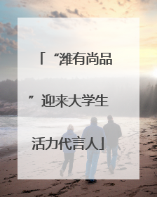“潍有尚品”迎来大学生活力代言人