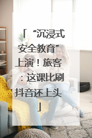 “沉浸式安全教育”上演！旅客：这课比刷抖音还上头