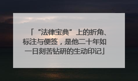 “法律宝典”上的折角、标注与便签，是他二十年如一日刻苦钻研的生动印记