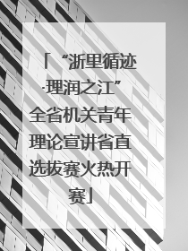 “浙里循迹·理润之江”全省机关青年理论宣讲省直选拔赛火热开赛