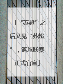 “苏超”之后又见“苏超”，篮球联赛正式官宣