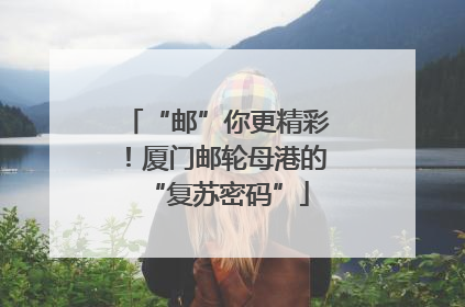 “邮”你更精彩！厦门邮轮母港的“复苏密码”