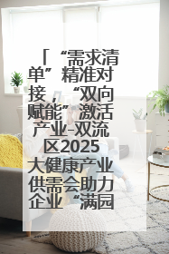 “需求清单”精准对接，“双向赋能”激活产业-双流区2025大健康产业供需会助力企业“满园”发展