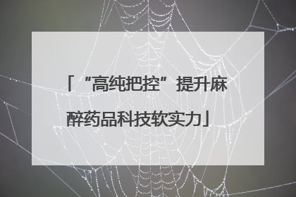 “高纯把控”提升麻醉药品科技软实力