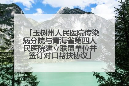 玉树州人民医院传染病分院与青海省第四人民医院建立联盟单位并签订对口帮扶协议