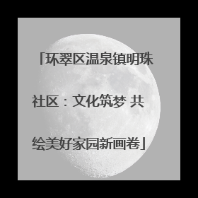环翠区温泉镇明珠社区：文化筑梦 共绘美好家园新画卷