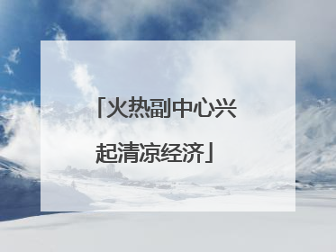 火热副中心兴起清凉经济