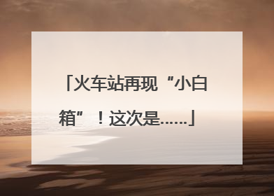 火车站再现“小白箱”！这次是……