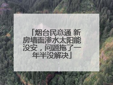 烟台民意通 新房墙面渗水太阳能没安，问题拖了一年半没解决