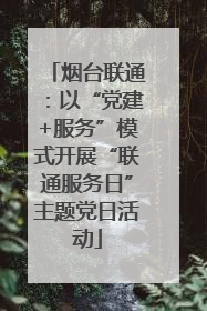 烟台联通：以“党建+服务”模式开展“联通服务日”主题党日活动