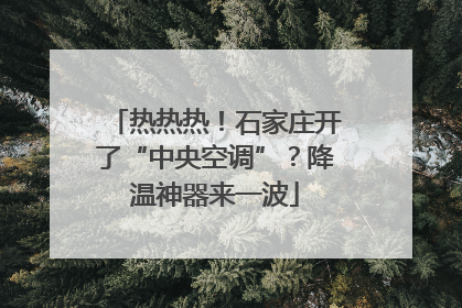 热热热！石家庄开了“中央空调”？降温神器来一波