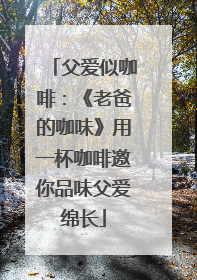 父爱似咖啡：《老爸的咖味》用一杯咖啡邀你品味父爱绵长