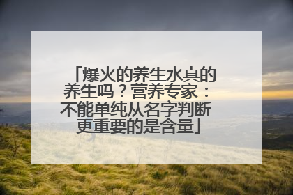 爆火的养生水真的养生吗？营养专家：不能单纯从名字判断 更重要的是含量