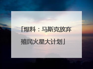 爆料：马斯克放弃殖民火星大计划