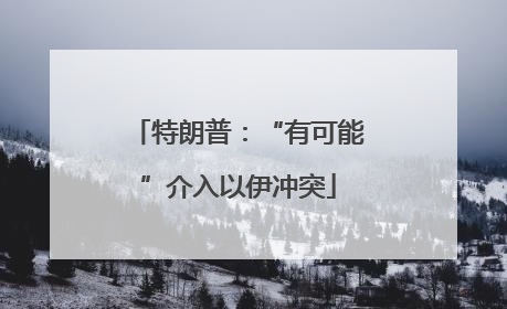 特朗普：“有可能”介入以伊冲突