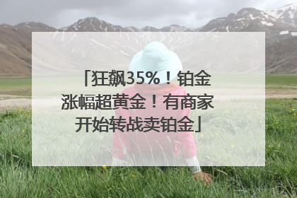 狂飙35%！铂金涨幅超黄金！有商家开始转战卖铂金