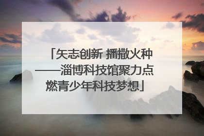 矢志创新 播撒火种——淄博科技馆聚力点燃青少年科技梦想