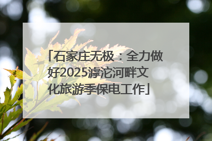 石家庄无极：全力做好2025滹沱河畔文化旅游季保电工作
