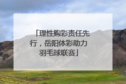 理性购彩责任先行，岳阳体彩助力羽毛球联赛