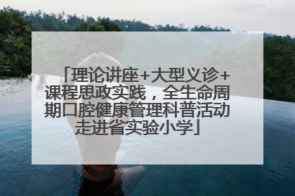 理论讲座+大型义诊+课程思政实践，全生命周期口腔健康管理科普活动走进省实验小学