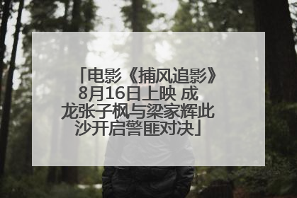 电影《捕风追影》8月16日上映 成龙张子枫与梁家辉此沙开启警匪对决