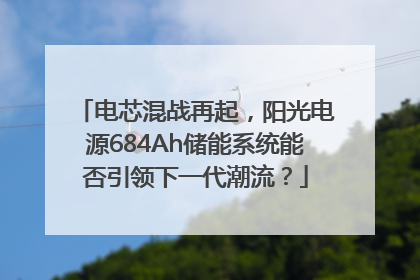 电芯混战再起，阳光电源684Ah储能系统能否引领下一代潮流？