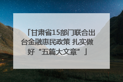 甘肃省15部门联合出台金融惠民政策 扎实做好“五篇大文章”