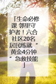 生命必修课 邻里守护者！六合社区20名居民练就“黄金4分钟”急救技能