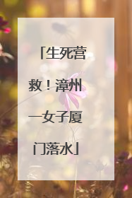 生死营救！漳州一女子厦门落水